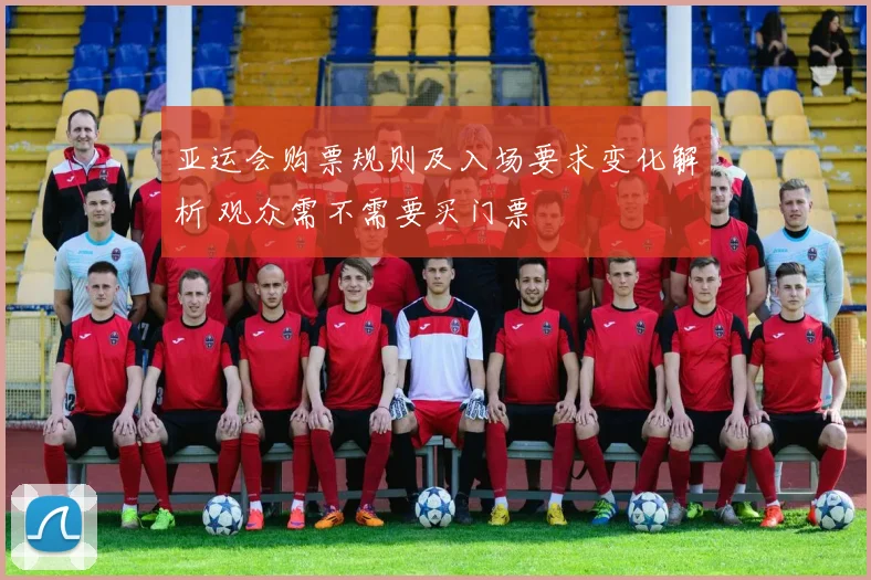 亚运会购票规则及入场要求变化解析 观众需不需要买门票