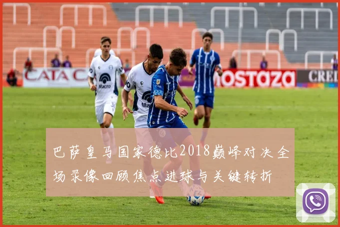 巴萨皇马国家德比2018巅峰对决全场录像回顾焦点进球与关键转折