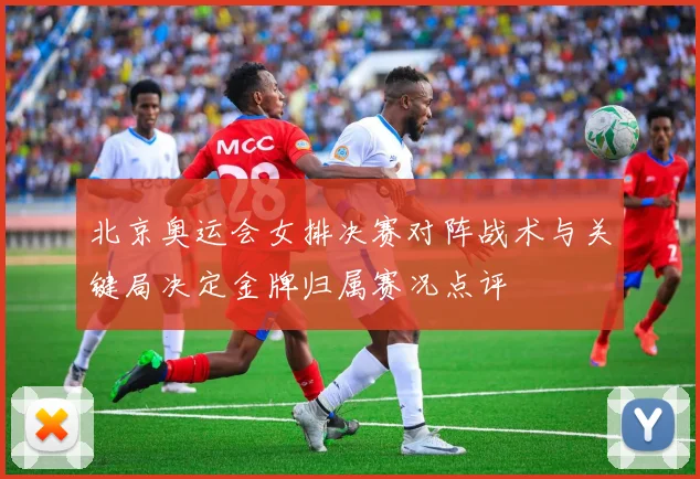北京奥运会女排决赛对阵战术与关键局决定金牌归属赛况点评