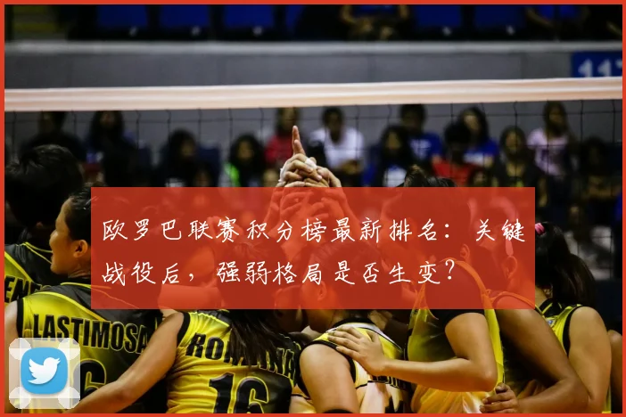 欧罗巴联赛积分榜最新排名：关键战役后，强弱格局是否生变？