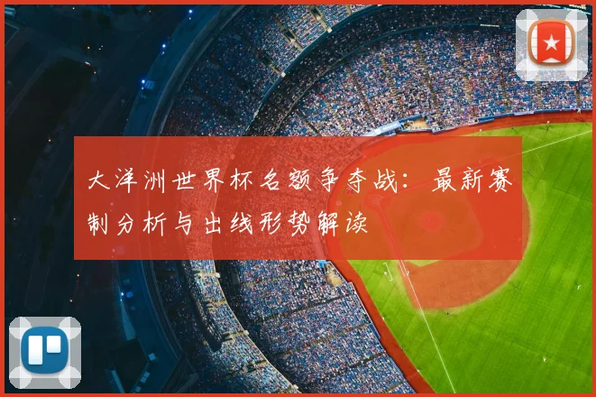 大洋洲世界杯名额争夺战：最新赛制分析与出线形势解读