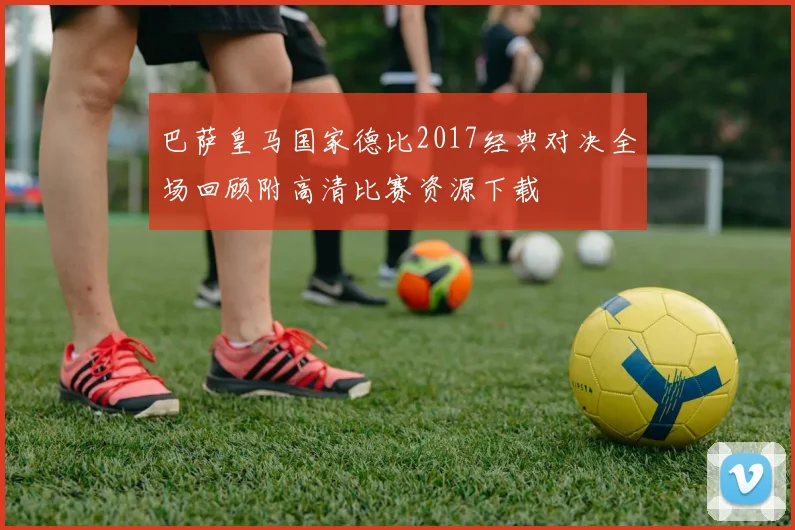 巴萨皇马国家德比2017经典对决全场回顾附高清比赛资源下载