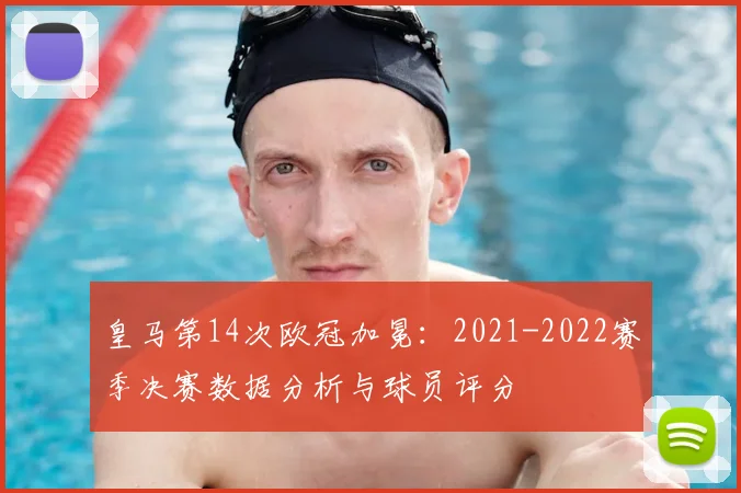 皇马第14次欧冠加冕:2021-2022赛季决赛数据分析与球员评分