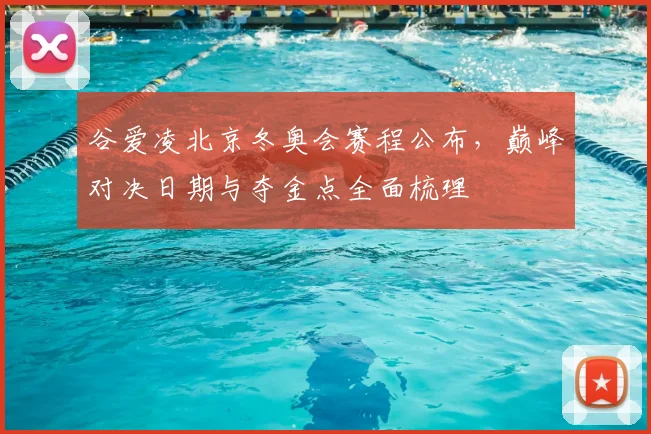 谷爱凌北京冬奥会赛程公布，巅峰对决日期与夺金点全面梳理