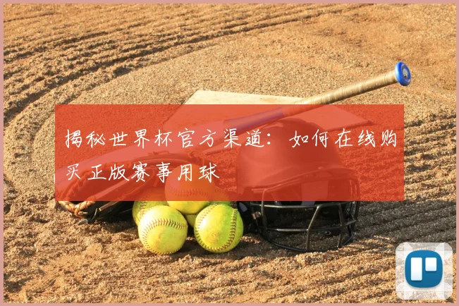 揭秘世界杯官方渠道：如何在线购买正版赛事用球