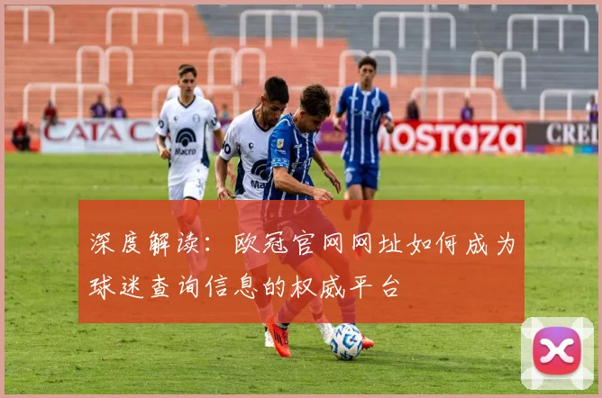 深度解读：欧冠官网网址如何成为球迷查询信息的权威平台