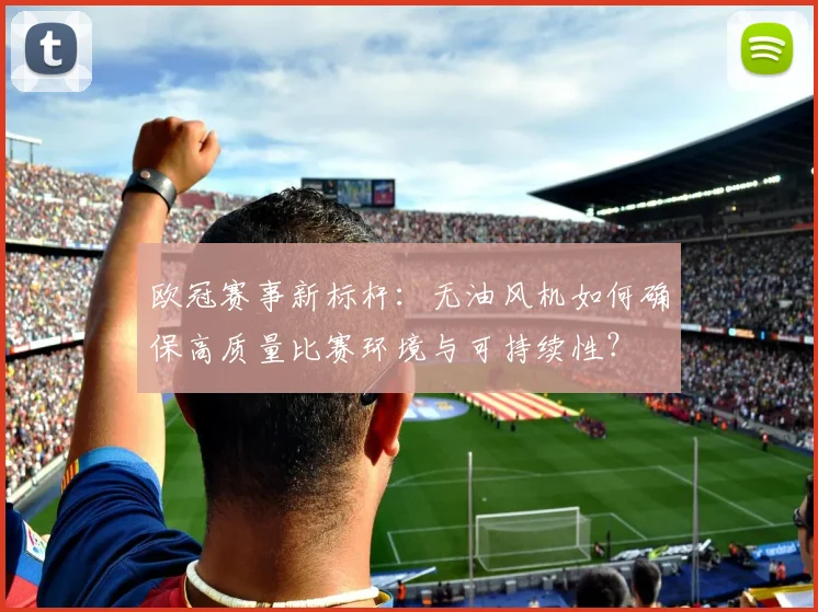 欧冠赛事新标杆：无油风机如何确保高质量比赛环境与可持续性？