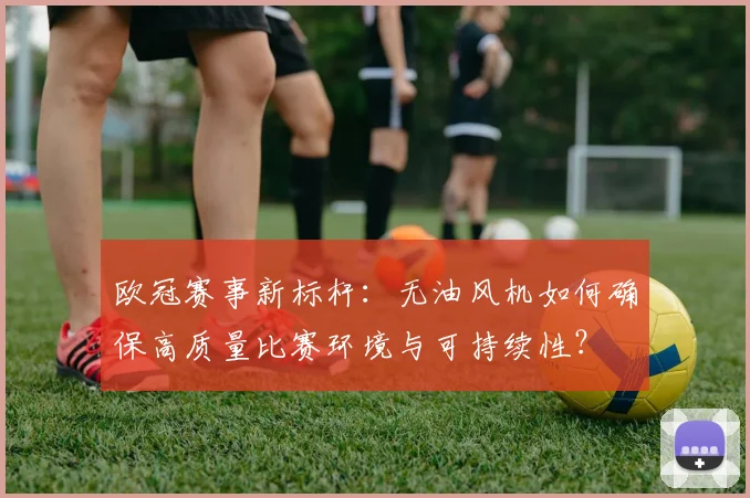 欧冠赛事新标杆：无油风机如何确保高质量比赛环境与可持续性？